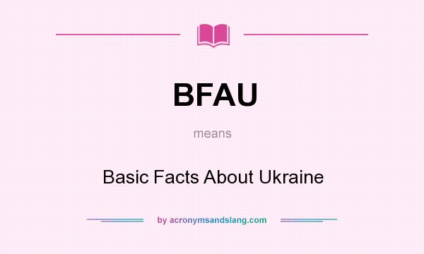 What does BFAU mean? It stands for Basic Facts About Ukraine
