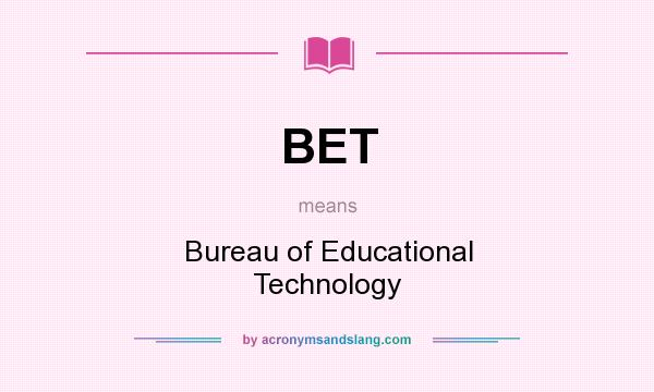 What does BET mean? It stands for Bureau of Educational Technology