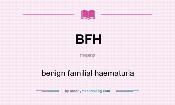What does BFH mean? It stands for benign familial haematuria
