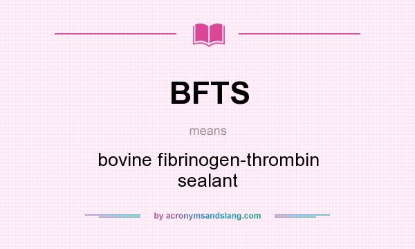 What does BFTS mean? It stands for bovine fibrinogen-thrombin sealant