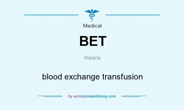What does BET mean? It stands for blood exchange transfusion