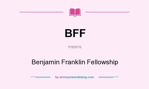 What does BFF mean? It stands for Benjamin Franklin Fellowship