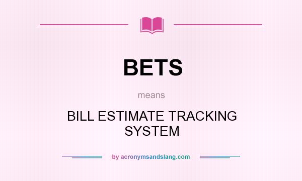 What does BETS mean? It stands for BILL ESTIMATE TRACKING SYSTEM