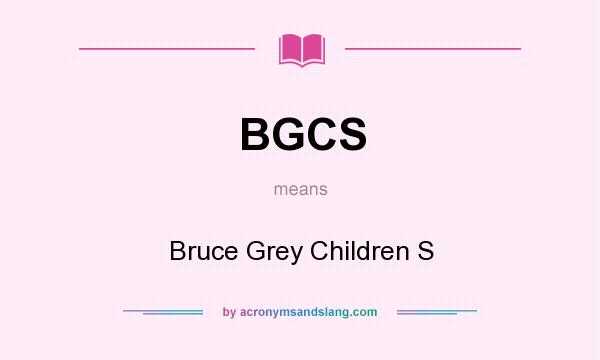 What does BGCS mean? It stands for Bruce Grey Children S