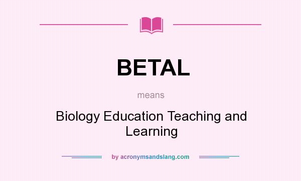 What does BETAL mean? It stands for Biology Education Teaching and Learning