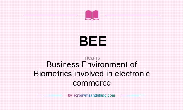 What does BEE mean? It stands for Business Environment of Biometrics involved in electronic commerce