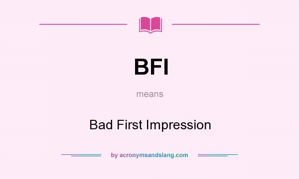 What does BFI mean? It stands for Bad First Impression