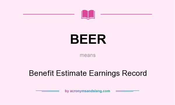 What does BEER mean? It stands for Benefit Estimate Earnings Record