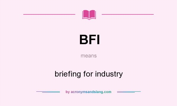 What does BFI mean? It stands for briefing for industry