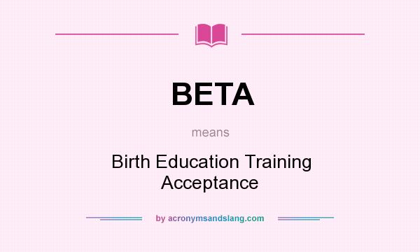 What does BETA mean? It stands for Birth Education Training Acceptance