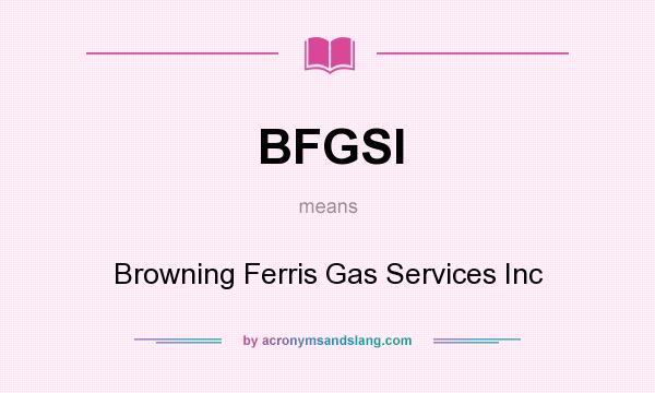What does BFGSI mean? It stands for Browning Ferris Gas Services Inc