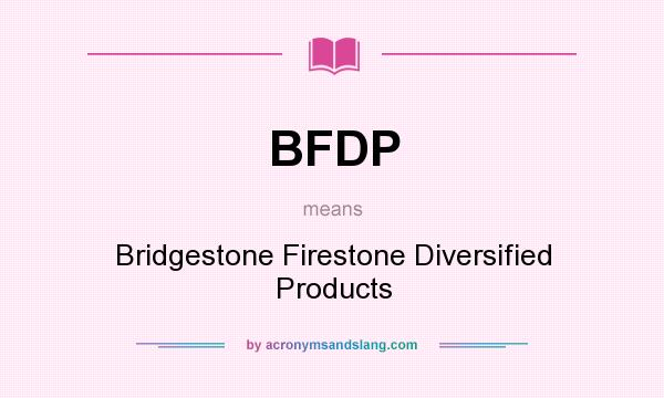 What does BFDP mean? It stands for Bridgestone Firestone Diversified Products