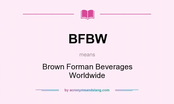 What does BFBW mean? It stands for Brown Forman Beverages Worldwide