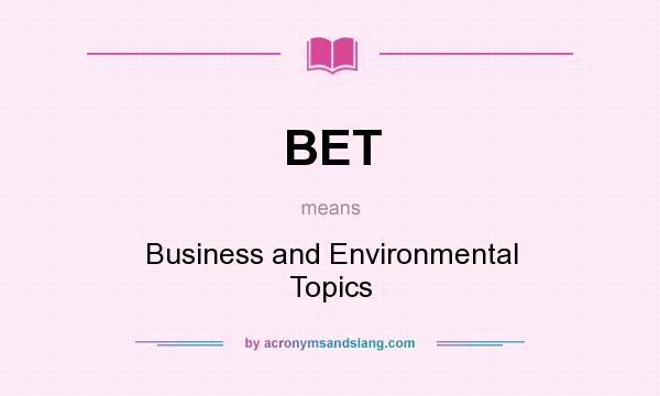 What does BET mean? It stands for Business and Environmental Topics