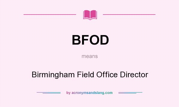 What does BFOD mean? It stands for Birmingham Field Office Director