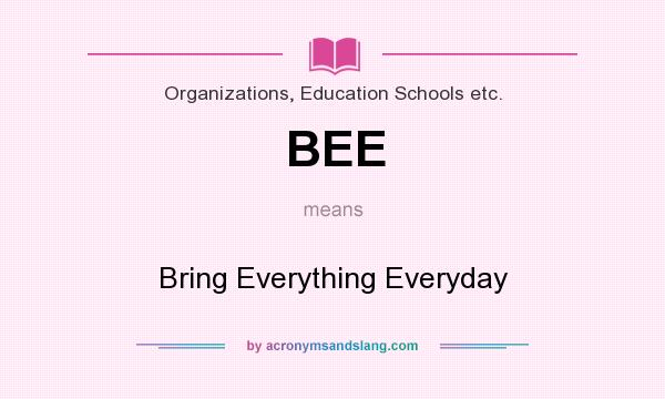 What does BEE mean? It stands for Bring Everything Everyday