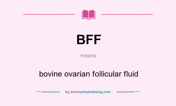 What does BFF mean? It stands for bovine ovarian follicular fluid