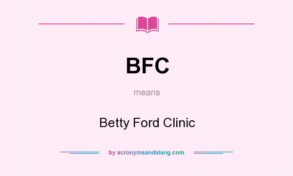 What does BFC mean? It stands for Betty Ford Clinic