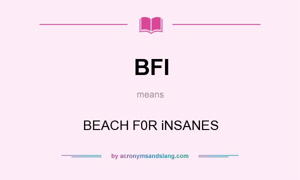 What does BFI mean? It stands for BEACH F0R iNSANES