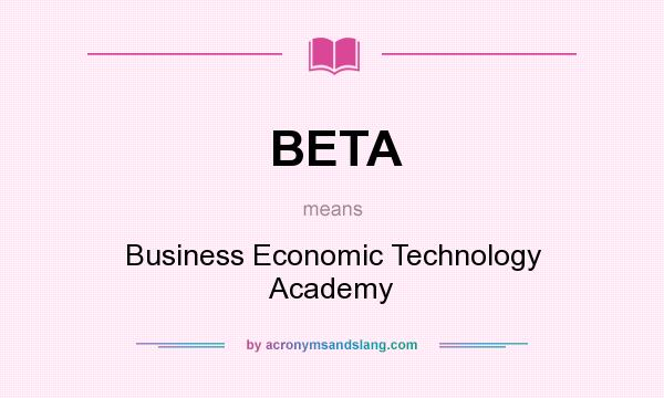 What does BETA mean? It stands for Business Economic Technology Academy