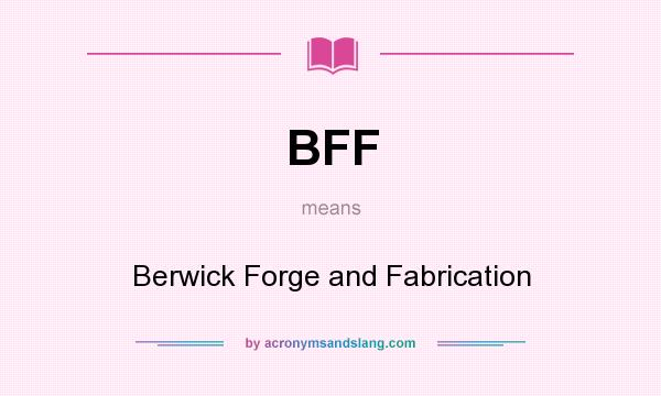 What does BFF mean? It stands for Berwick Forge and Fabrication