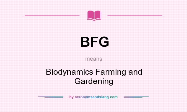 What does BFG mean? It stands for Biodynamics Farming and Gardening