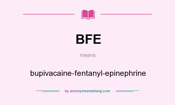 What does BFE mean? It stands for bupivacaine-fentanyl-epinephrine