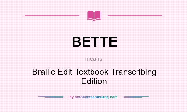 What does BETTE mean? It stands for Braille Edit Textbook Transcribing Edition