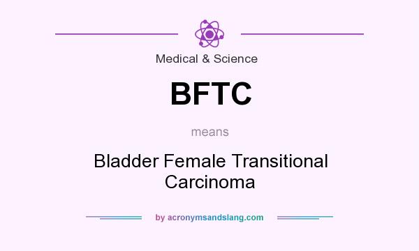 What does BFTC mean? It stands for Bladder Female Transitional Carcinoma