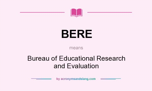 What does BERE mean? It stands for Bureau of Educational Research and Evaluation