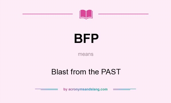 What does BFP mean? It stands for Blast from the PAST
