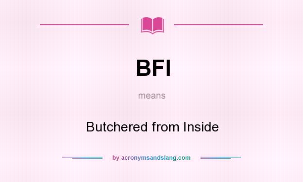 What does BFI mean? It stands for Butchered from Inside