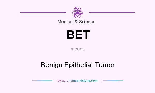 What does BET mean? It stands for Benign Epithelial Tumor