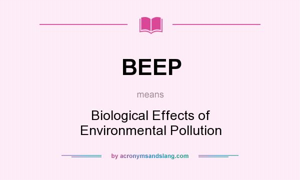 What does BEEP mean? It stands for Biological Effects of Environmental Pollution