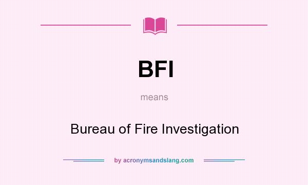 What does BFI mean? It stands for Bureau of Fire Investigation