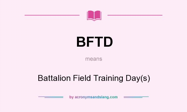 What does BFTD mean? It stands for Battalion Field Training Day(s)