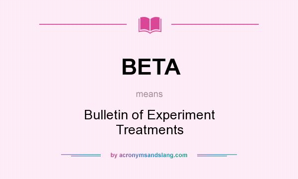 What does BETA mean? It stands for Bulletin of Experiment Treatments