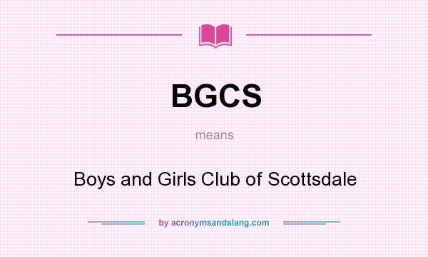 What does BGCS mean? It stands for Boys and Girls Club of Scottsdale