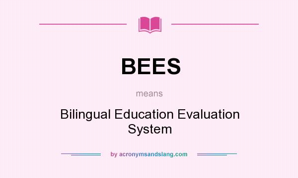 What does BEES mean? It stands for Bilingual Education Evaluation System