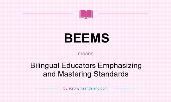 What does BEEMS mean? It stands for Bilingual Educators Emphasizing and Mastering Standards
