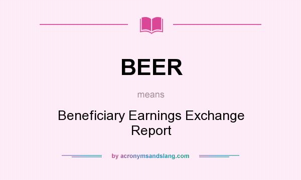 What does BEER mean? It stands for Beneficiary Earnings Exchange Report