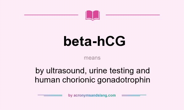 What does beta-hCG mean? It stands for by ultrasound, urine testing and human chorionic gonadotrophin