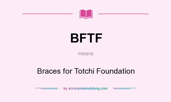 What does BFTF mean? It stands for Braces for Totchi Foundation