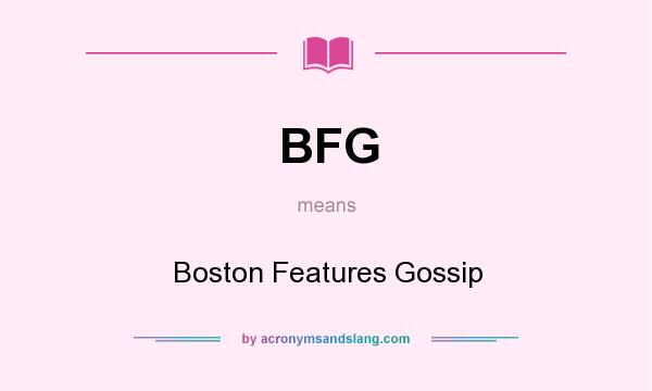 What does BFG mean? It stands for Boston Features Gossip