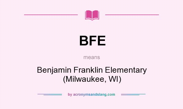 What does BFE mean? It stands for Benjamin Franklin Elementary (Milwaukee, WI)