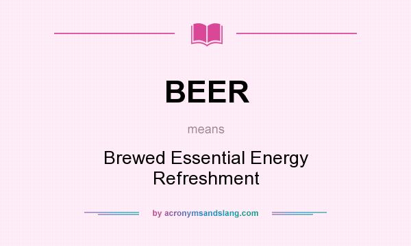What does BEER mean? It stands for Brewed Essential Energy Refreshment