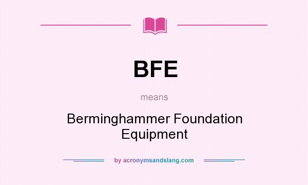 What does BFE mean? It stands for Berminghammer Foundation Equipment