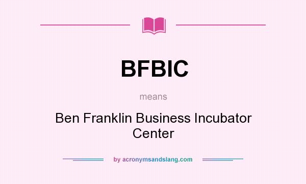 What does BFBIC mean? It stands for Ben Franklin Business Incubator Center