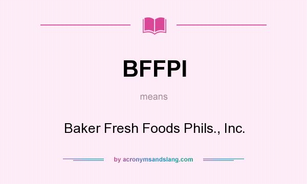 What does BFFPI mean? It stands for Baker Fresh Foods Phils., Inc.