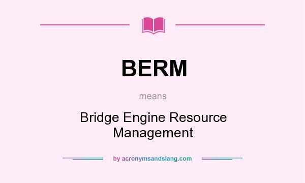 What does BERM mean? It stands for Bridge Engine Resource Management